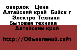 оверлок › Цена ­ 2 000 - Алтайский край, Бийск г. Электро-Техника » Бытовая техника   . Алтайский край